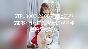 STP18003 2500元颜值还不错的外围女白领虎牙妹观音坐莲搞得她好爽