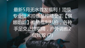 最新5月无水首发福利！顶级专业技术控极品榨精女王【琪娜姐姐】推特福利私拍，各种手足交止控取精，户外调教2位贱奴 (7)