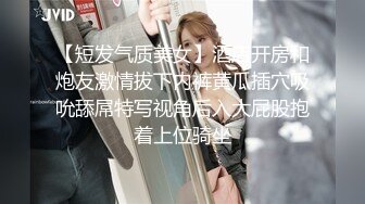 【短发气质美女】酒店开房和炮友激情拔下内裤黄瓜插穴吸吮舔屌特写视角后入大屁股抱着上位骑坐