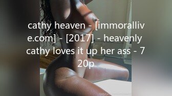 cathy heaven - [immorallive.com] - [2017] - heavenly cathy loves it up her ass - 720p