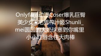 Onlyfans动漫Coser爆乳巨臀美少女★宅男榨汁姬Shunli_mei圆圆的大奶球塞到你嘴里 小小红唇含住大肉棒