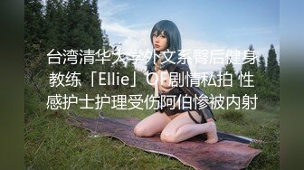 台湾清华大学外文系臀后健身教练「Ellie」OF剧情私拍 性感护士护理受伤阿伯惨被内射