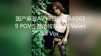 国产麻豆AV 麻豆US LAX0039 POV性感的按摩女郎 Vanessa Vox