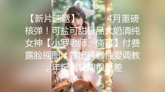 【新片速遞】 ⚫️⚫️4月重磅核弹！可盐可甜极品大奶清纯女神【小罗老师、旖可】付费露脸视图，露出裸舞性爱调教，年纪虽轻却很反差