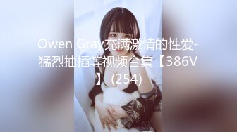 Owen Gray充满激情的性爱-猛烈抽插等视频合集【386V】 (254)