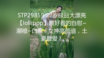 STP29859 22岁极品大漂亮【lollipop】最好看的自慰~潮喷~白浆！女神高颜值，土豪最爱！