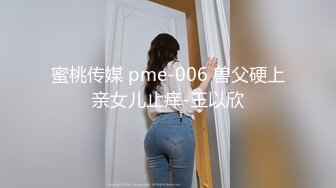 蜜桃传媒 pme-006 兽父硬上亲女儿止痒-王以欣