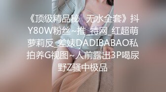 《顶级精品秘️无水全套》抖Y80W粉丝~推_特网_红超萌萝莉反_差婊DADIBABAO私拍养G视图~人前露出3P喝尿野Z骚中极品