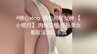 #糖心vlog  露脸网红女神 【小樱月】 肉体交租 极品美女羞耻淫荡的表情