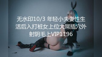 无水印10/3 年轻小夫妻性生活后入打桩女上位大屌插穴外射阴毛上VIP1196