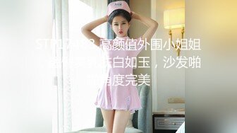 STP17483 高颜值外围小姐姐，翘臀美乳肤白如玉，沙发啪啪角度完美