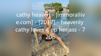 cathy heaven - [immorallive.com] - [2017] - heavenly cathy loves it up her ass - 720p