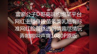 富家公子D哥高端约炮某平台网红主播身段苗条美乳翘臀标准网红脸蕾丝透明情趣尽情玩弄啪啪叫声爽1080P原版