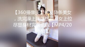 【360摄像头】长发苗条美女，洗完澡上床就想要，女上位尽显身材完美曲线【MP4/206MB】