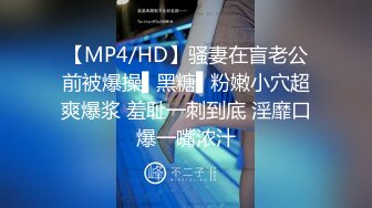 【MP4/HD】骚妻在盲老公前被爆操▌黑糖▌粉嫩小穴超爽爆浆 羞耻一刺到底 淫靡口爆一嘴浓汁