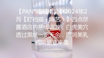 【PANS国模精品】2024年2月【盯裆猫（绳艺）】四点尽露酒店内捆绑调教，白虎美穴透过黑丝一览无余，圆润美乳视听盛宴来袭