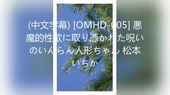 (中文字幕) [OMHD-005] 悪魔的性欲に取り憑かれた呪いのいんらん人形ちゃん 松本いちか