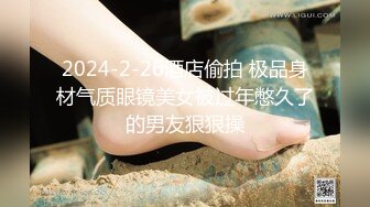 2024-2-26酒店偷拍 极品身材气质眼镜美女被过年憋久了的男友狠狠操