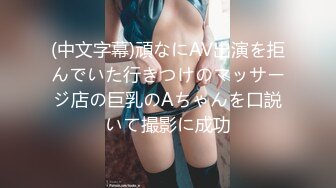 (中文字幕)頑なにAV出演を拒んでいた行きつけのマッサージ店の巨乳のAちゃんを口説いて撮影に成功