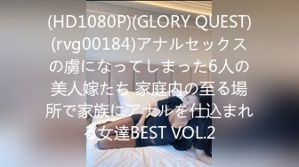 (HD1080P)(GLORY QUEST)(rvg00184)アナルセックスの虜になってしまった6人の美人嫁たち 家庭内の至る場所で家族にアナルを仕込まれる女達BEST VOL.2