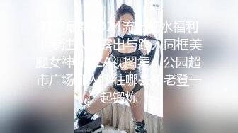 ????最新2024流出无水福利！专注人前露出与路人同框美腿女神GI9ZA视图集，公园超市广场哪人多往哪去和老登一起锻炼