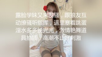 露脸学妹又来发骚，跟狼友互动撩骚听指挥，逼里塞着跳蛋淫水多多脱光光，激情艳舞道具抽插，高潮不止好刺激