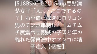 [518BSKC-021] Gcup黒髪清楚女子「え…？ここでするの？」お小遣い稼ぎにロリコン男のチンポ串刺し！！ムチムチ尻震わせ親戚の子ほど年の離れた発育途中オマンコに精子注入【個撮】