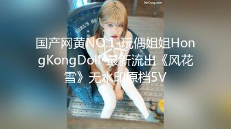 国产网黄NO.1-玩偶姐姐HongKongDoll-最新流出《风花雪》无水印原档5V