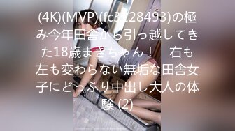 (4K)(MVP)(fc3128493)の極み今年田舎から引っ越してきた18歳まきちゃん！　右も左も変わらない無垢な田舎女子にどっぷり中出し大人の体験 (2)