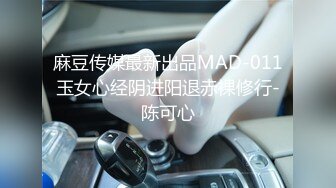 麻豆传媒最新出品MAD-011玉女心经阴进阳退赤裸修行-陈可心