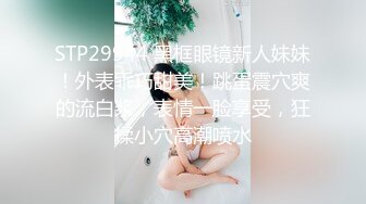 STP29944 黑框眼镜新人妹妹！外表乖巧甜美！跳蛋震穴爽的流白浆，表情一脸享受，狂揉小穴高潮喷水