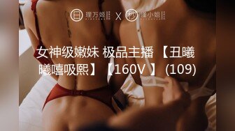 女神级嫩妹 极品主播 【丑曦 曦嘻吸熙】【160V 】 (109)