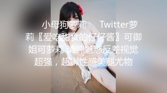 ❤️小母狗萝莉❤️Twitter萝莉〖爱吃甜食的仔仔酱〗可御姐可萝莉 清纯魅惑反差视觉超强，超嫩性感美腿尤物