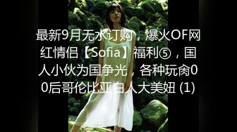 最新9月无水订购，爆火OF网红情侣【Sofia】福利⑤，国人小伙为国争光，各种玩肏00后哥伦比亚白人大美妞 (1)